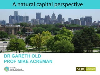 DR GARETH OLD
PROF MIKE ACREMAN
A natural capital perspective
 