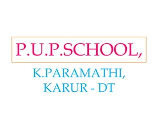 P.U.P.SCHOOL,
K.PARAMATHI,
KARUR - DT
 