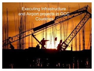 Executing Infrastructure
and Airport projects in GCC
         Countries
 