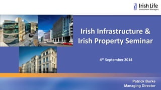Irish Infrastructure & 
Irish Property Seminar 
Patrick Burke 
4th September 2014 
Managing Director 
 