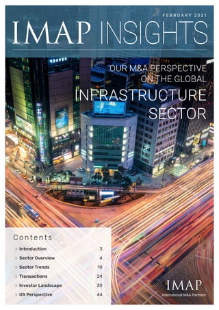 C o n t e n t s
	 Introduction	 3
	 Sector Overview	 4
	 Sector Trends	 10
	 Transactions	 24
	 Investor Landscape	 30
	 US Perspective	 44
IMAP
International M&A Partners
IMAP INSIGHTS
F E B R U A R Y 2 0 2 1
OUR M&A PERSPECTIVE
ON THE GLOBAL
INFRASTRUCTURE
SECTOR
 