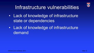 <Infrastructure resilience, 2013 Slide 15
Infrastructure vulnerabilities
• Lack of knowledge of infrastructure
state or dependencies
• Lack of knowledge of infrastructure
demand
 