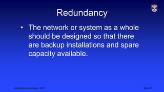 <Infrastructure resilience, 2013 Slide 22
Redundancy
• The network or system as a whole
should be designed so that there
are backup installations and spare
capacity available.
 