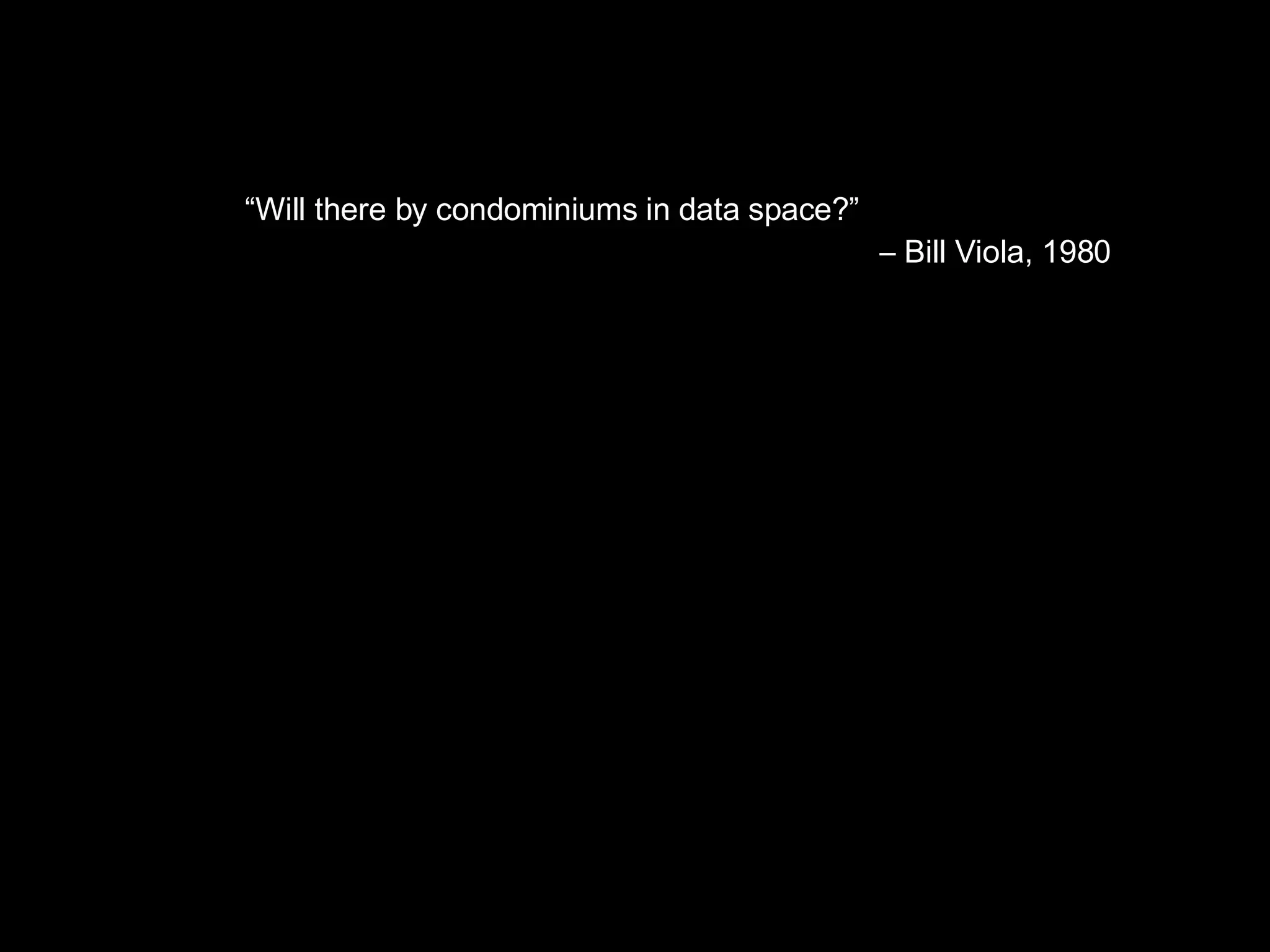 “ Will there by condominiums in data space?” –  Bill Viola, 1980 