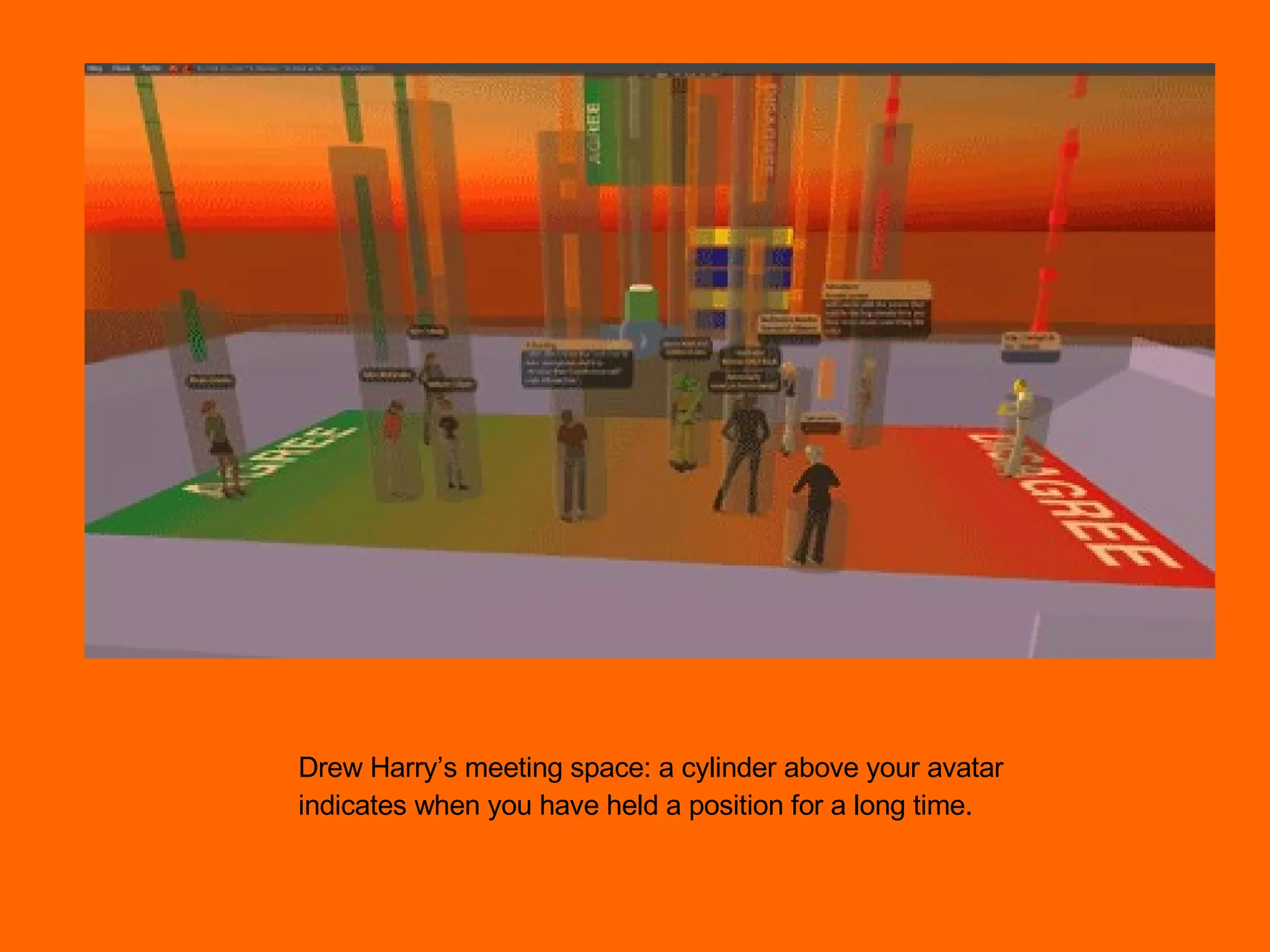 Drew Harry’s meeting space: a cylinder above your avatar indicates when you have held a position for a long time. 