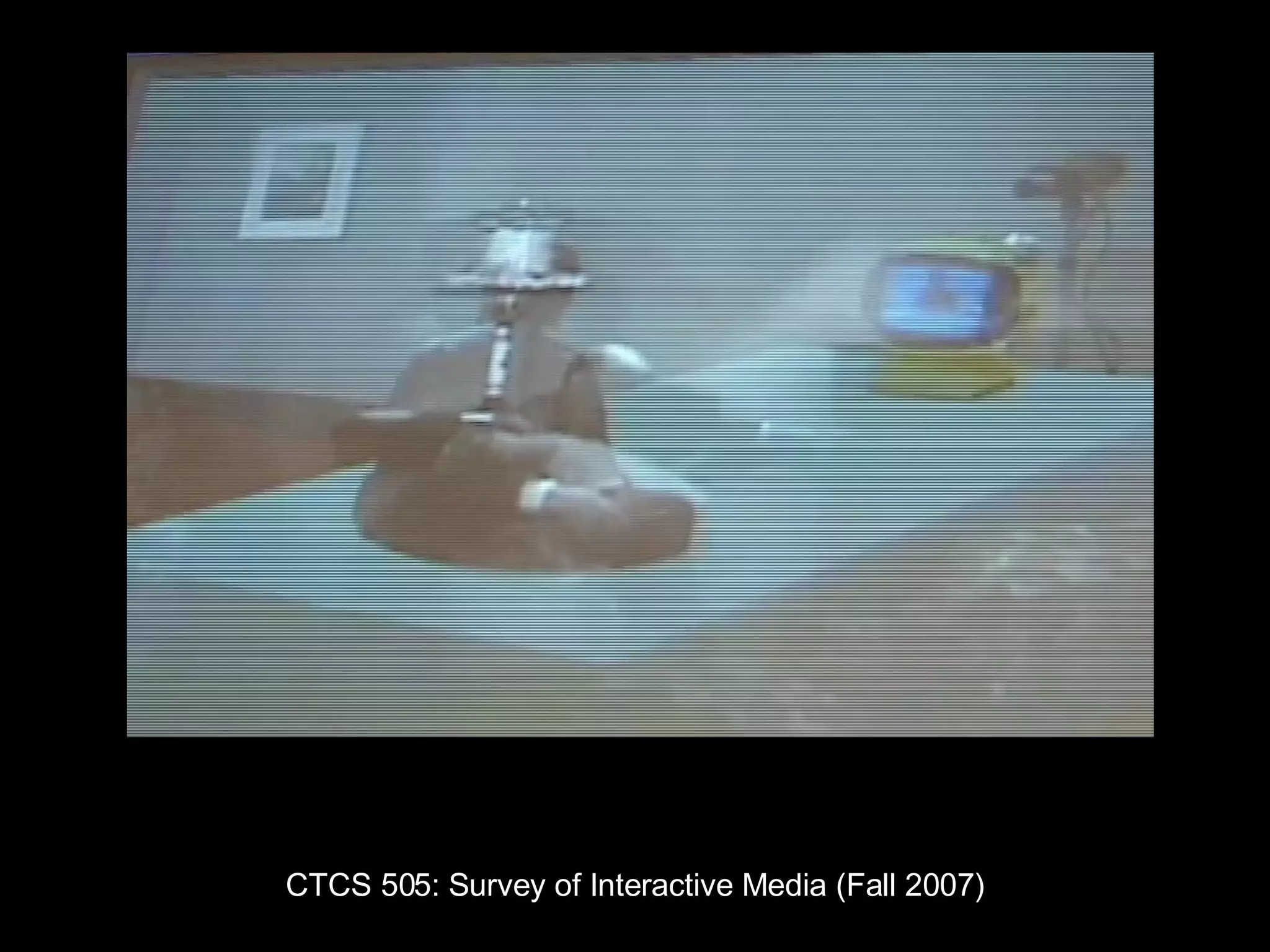 CTCS 505: Survey of Interactive Media (Fall 2007) 