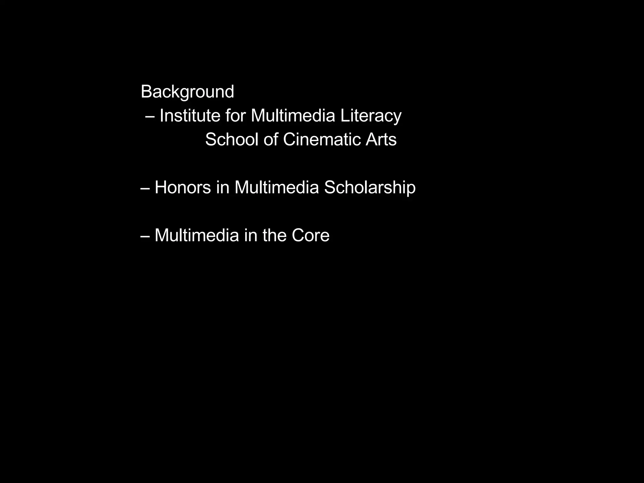 Background –  Institute for Multimedia Literacy School of Cinematic Arts –  Honors in Multimedia Scholarship –  Multimedia in the Core 