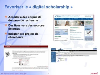 Favoriser le « digital scholarship » Accéder à des corpus de données de recherche Des liens vers des sources externes Intégrer des projets de chercheurs 