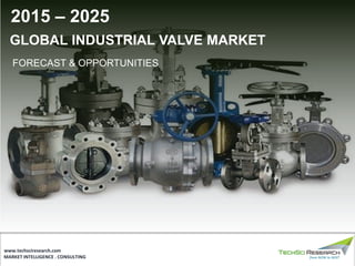 MARKET INTELLIGENCE . CONSULTING
www.techsciresearch.com
GLOBAL INDUSTRIAL VALVE MARKET
FORECAST & OPPORTUNITIES
2015 – 2025
 