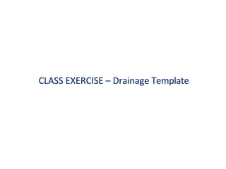 CLASS EXERCISE – Drainage Template
 