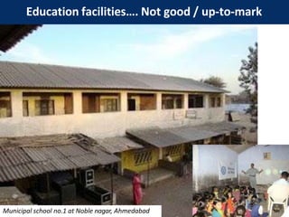 Municipal school no.1 at Noble nagar, Ahmedabad
Education facilities…. Not good / up-to-mark
 