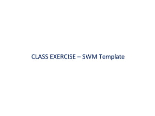 CLASS EXERCISE – SWM Template
 