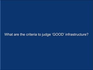 What are the criteria to judge ‘GOOD’ infrastructure?
 