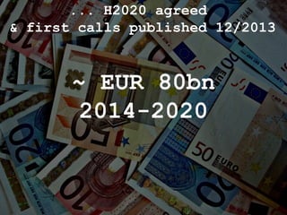 ~ EUR 80bn
2014-2020
... H2020 agreed
& first calls published 12/2013
 