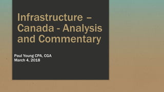 Infrastructure –
Canada - Analysis
and Commentary
Paul Young CPA, CGA
March 4, 2018
 
