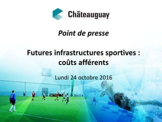 Point de presse
Futures infrastructures sportives :
coûts afférents
Lundi 24 octobre 2016
 