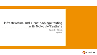 Infrastructure and Linux package testing
with Molecule/TestInfra
Tomislav Plavčić
Percona
 