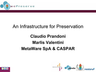 An Infrastructure for Preservation Claudio Prandoni Marlis Valentini MetaWare SpA & CASPAR 