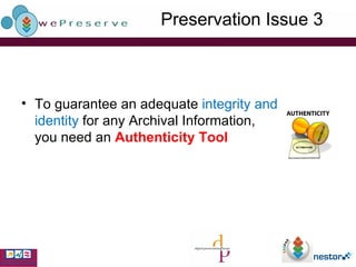 Preservation Issue 3 To guarantee an adequate  integrity and identity  for any Archival Information, you need an  Authenticity Tool 