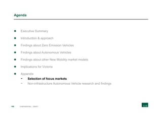 190 CONFIDENTIAL | DRAFT
Agenda
 Executive Summary
 Introduction & approach
 Findings about Zero Emission Vehicles
 Findings about Autonomous Vehicles
 Findings about other New Mobility market models
 Implications for Victoria
 Appendix
- Selection of focus markets
- Non-infrastructure Autonomous Vehicle research and findings
 