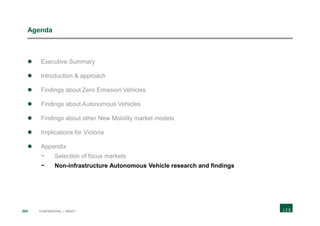 205 CONFIDENTIAL | DRAFT
Agenda
 Executive Summary
 Introduction & approach
 Findings about Zero Emission Vehicles
 Findings about Autonomous Vehicles
 Findings about other New Mobility market models
 Implications for Victoria
 Appendix
- Selection of focus markets
- Non-infrastructure Autonomous Vehicle research and findings
 