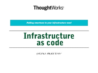 Infrastructure
as code
Venu Murthy
Adding smartness to your infrastructure now!
 