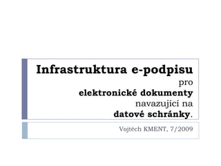 Infrastruktura e-podpisu
                            pro
      elektronické dokumenty
                  navazující na
             datové schránky.
              Vojtěch KMENT, 7/2009
 