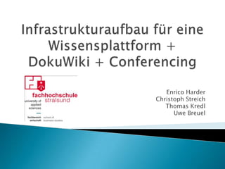Infrastrukturaufbau für eine Wissensplattform + DokuWiki + Conferencing Enrico Harder Christoph Streich Thomas Kredl Uwe Breuel 