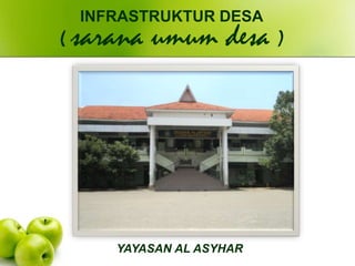 YAYASAN AL ASYHAR
INFRASTRUKTUR DESA
( sarana umum desa )
 
