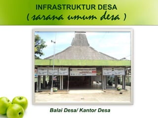 Balai Desa/ Kantor Desa
INFRASTRUKTUR DESA
( sarana umum desa )
 