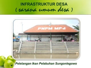 Pelelangan Ikan Pelabuhan Sungonlegowo
INFRASTRUKTUR DESA
( sarana umum desa )
 