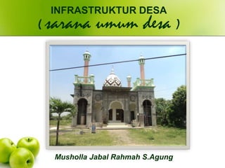 Musholla Jabal Rahmah S.Agung
INFRASTRUKTUR DESA
( sarana umum desa )
 