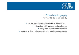 RI and elexicography
towards sustainability
• large, supranational networks of dissemination
• integration with governmental schemes
• long-term availability of services
• access to financial resources and funding opportunities
 