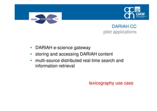 • DARIAH e-science gateway
• storing and accessing DARIAH content
• multi-source distributed real time search and
information retrieval
lexicography use case
DARIAH CC
pilot applications
 