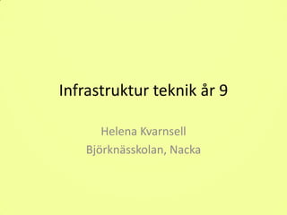 Infrastruktur teknik år 9

      Helena Kvarnsell
   Björknässkolan, Nacka
 