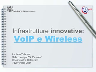 VoIP e Wireless   Infrastrutture  innovative: Luciano Talarico Sala convegni &quot;G. Papaleo“ Confindustria Catanzaro 7 Novembre 2011 