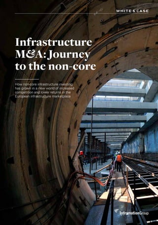 Infrastructure
M&A: Journey
to the non-core
How non-core infrastructure investing
has grown in a new world of increased
competition and lower returns in the
European infrastructure marketplace
 