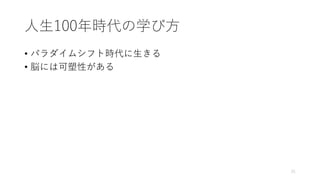 ⼈⽣100年時代の学び⽅
• パラダイムシフト時代に⽣きる
• 脳には可塑性がある
21
 