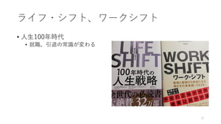 ライフ・シフト、ワークシフト
• ⼈⽣100年時代
• 就職、引退の常識が変わる
22
 