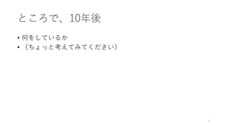 ところで、10年後
• 何をしているか
• （ちょっと考えてみてください）
6
 