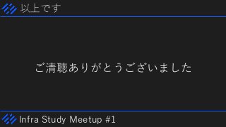 Infra Study Meetup #1
以上です
ご清聴ありがとうございました
 