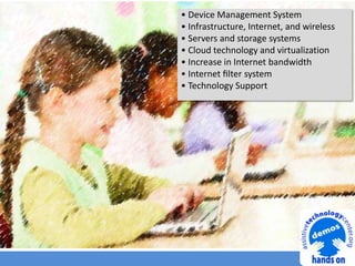 • Device Management System
• Infrastructure, Internet, and wireless
• Servers and storage systems
• Cloud technology and virtualization
• Increase in Internet bandwidth
• Internet ﬁlter system
• Technology Support
 