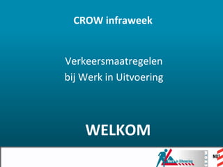 CROW infraweek Verkeersmaatregelen  bij Werk in Uitvoering WELKOM 