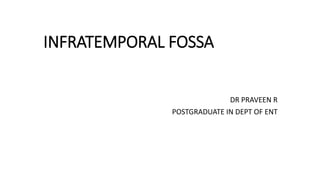 TEMPORAL FOSSA
INFRATEMPORAL FOSSAPORAL
FOSSA
DR PRAVEEN R
POSTGRADUATE IN DEPT OF ENT
 