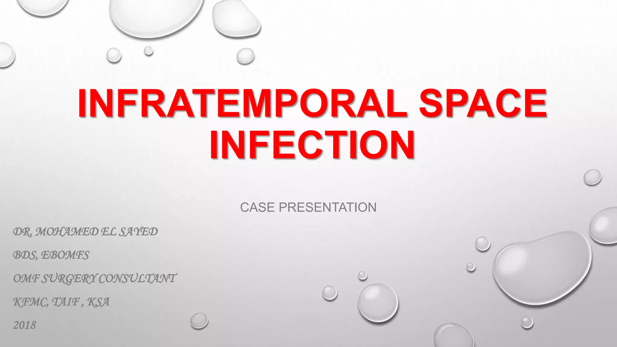 INFRATEMPORAL SPACE
INFECTION
CASE PRESENTATION
DR. MOHAMED EL SAYED
BDS, EBOMFS
OMF SURGERY CONSULTANT
KFMC, TAIF , KSA
2018
 