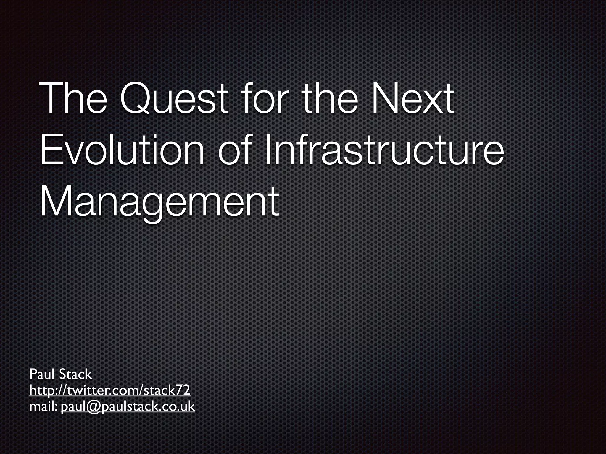 The Quest for the Next
Evolution of Infrastructure
Management
Paul Stack
http://twitter.com/stack72
mail: paul@paulstack.co.uk