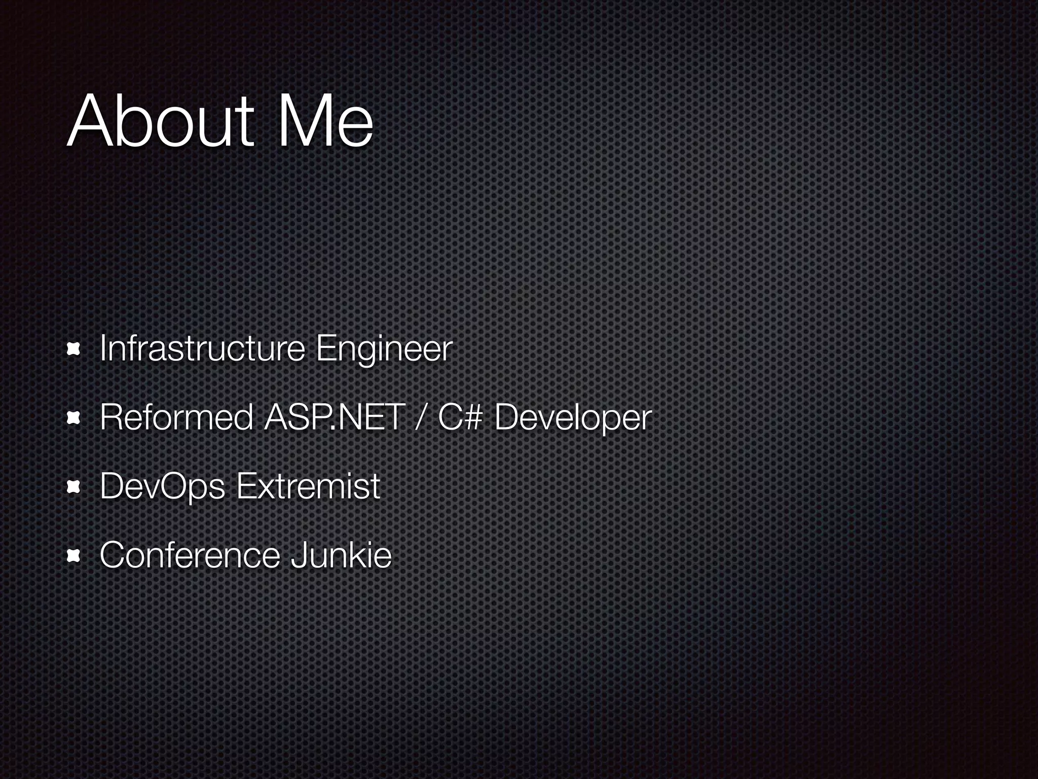 About Me
Infrastructure Engineer
Reformed ASP.NET / C# Developer
DevOps Extremist
Conference Junkie