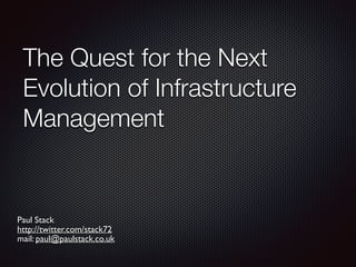 The Quest for the Next
Evolution of Infrastructure
Management
Paul Stack
http://twitter.com/stack72
mail: paul@paulstack.co.uk
 