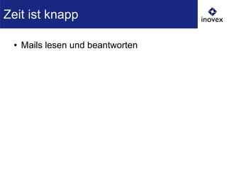 ● Mails lesen und beantworten
Zeit ist knapp
 