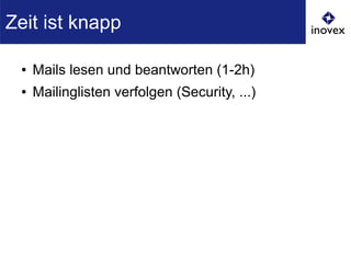 ● Mails lesen und beantworten (1-2h)
● Mailinglisten verfolgen (Security, ...)
Zeit ist knapp
 
